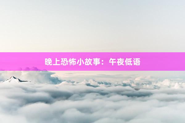 晚上恐怖小故事:午夜低语